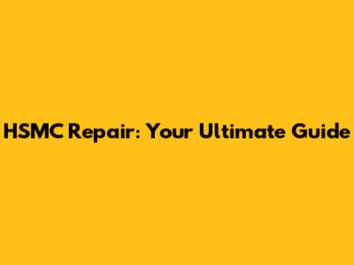 HSMC Repair: Your Ultimate Guide