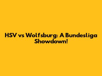 HSV vs Wolfsburg: A Bundesliga Showdown!