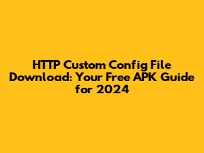 HTTP Custom Config File Download: Your Free APK Guide for 2024