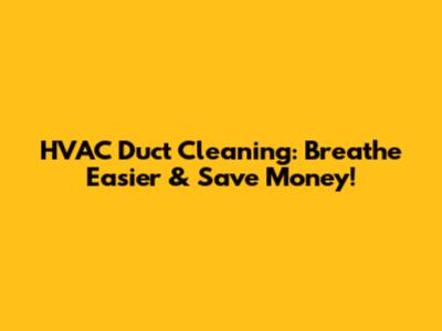 HVAC Duct Cleaning: Breathe Easier & Save Money!
