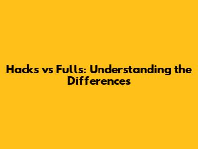 Hacks vs Fulls: Understanding the Differences