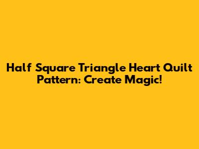 Half Square Triangle Heart Quilt Pattern: Create Magic!