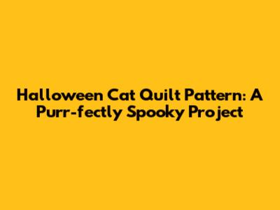 Halloween Cat Quilt Pattern: A Purr-fectly Spooky Project