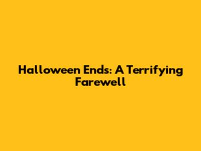 Halloween Ends: A Terrifying Farewell