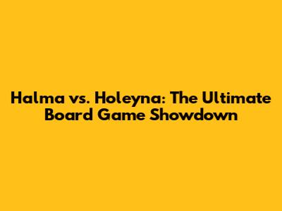 Halma vs. Holeyna: The Ultimate Board Game Showdown