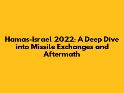 Hamas-Israel 2022: A Deep Dive into Missile Exchanges and Aftermath