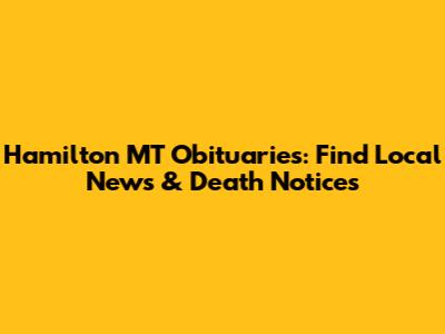 Hamilton MT Obituaries: Find Local News & Death Notices