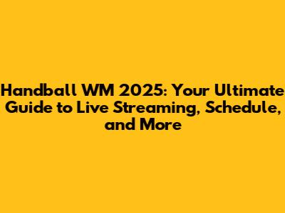 Handball WM 2025: Your Ultimate Guide to Live Streaming, Schedule, and More