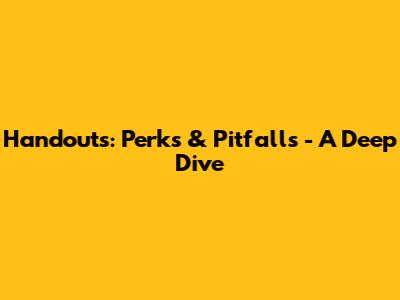 Handouts: Perks & Pitfalls - A Deep Dive