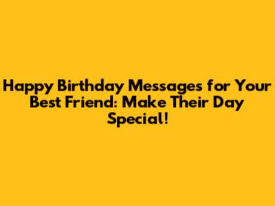 Happy Birthday Messages for Your Best Friend: Make Their Day Special!