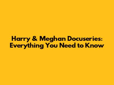Harry & Meghan Docuseries: Everything You Need to Know