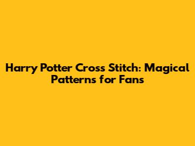 Harry Potter Cross Stitch: Magical Patterns for Fans