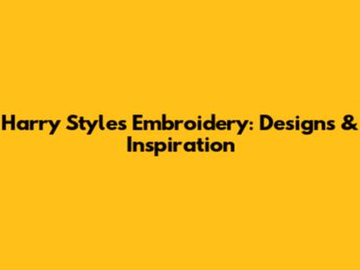 Harry Styles Embroidery: Designs & Inspiration