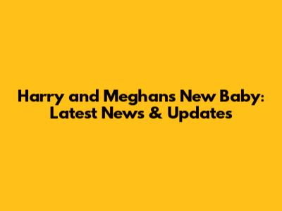 Harry and Meghan's New Baby: Latest News & Updates