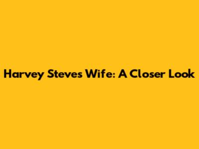 Harvey Steve's Wife: A Closer Look