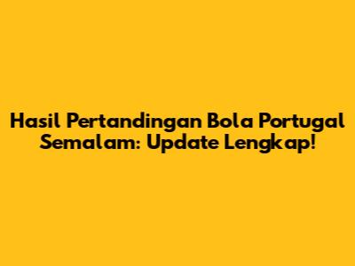 Hasil Pertandingan Bola Portugal Semalam: Update Lengkap!