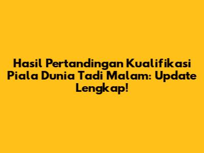 Hasil Pertandingan Kualifikasi Piala Dunia Tadi Malam: Update Lengkap!