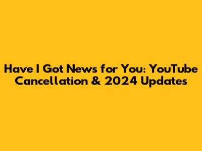 Have I Got News for You: YouTube Cancellation & 2024 Updates