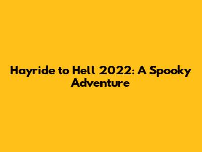 Hayride to Hell 2022: A Spooky Adventure