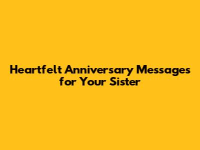 Heartfelt Anniversary Messages for Your Sister