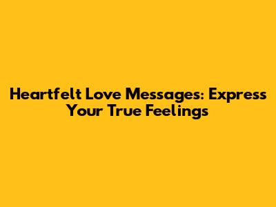 Heartfelt Love Messages: Express Your True Feelings