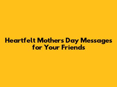 Heartfelt Mother's Day Messages for Your Friends