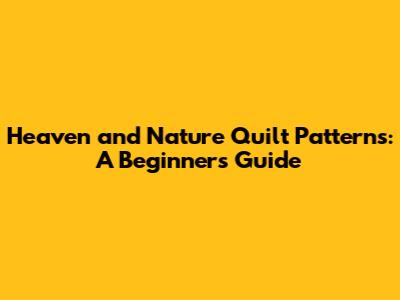 Heaven and Nature Quilt Patterns: A Beginner's Guide