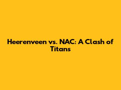 Heerenveen vs. NAC: A Clash of Titans