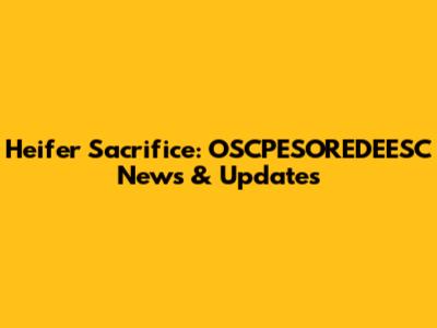 Heifer Sacrifice: OSCPESOREDEESC News & Updates
