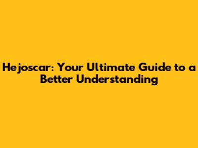 Hejoscar: Your Ultimate Guide to a Better Understanding