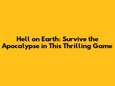 Hell on Earth: Survive the Apocalypse in This Thrilling Game