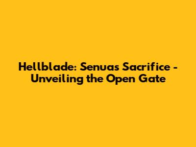 Hellblade: Senua's Sacrifice - Unveiling the Open Gate