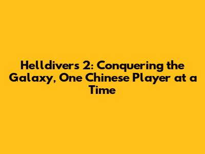 Helldivers 2: Conquering the Galaxy, One Chinese Player at a Time