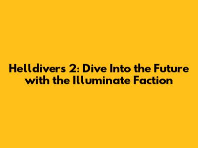 Helldivers 2: Dive Into the Future with the Illuminate Faction