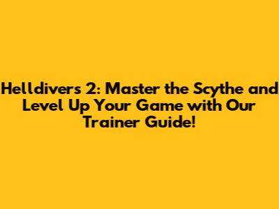 Helldivers 2: Master the Scythe and Level Up Your Game with Our Trainer Guide!