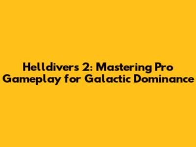 Helldivers 2: Mastering Pro Gameplay for Galactic Dominance