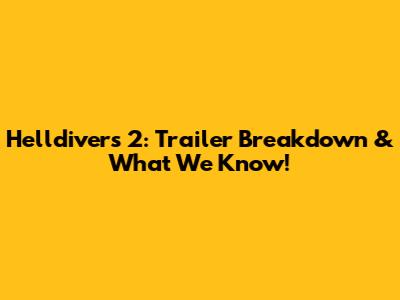 Helldivers 2: Trailer Breakdown & What We Know!