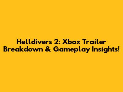 Helldivers 2: Xbox Trailer Breakdown & Gameplay Insights!