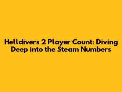 Helldivers 2 Player Count: Diving Deep into the Steam Numbers