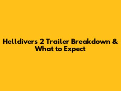 Helldivers 2 Trailer Breakdown & What to Expect