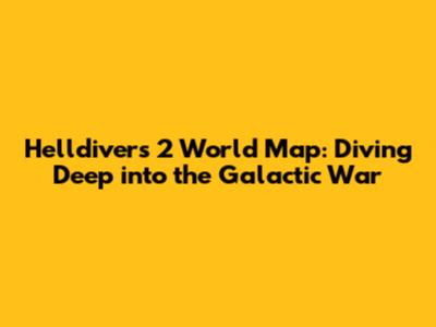 Helldivers 2 World Map: Diving Deep into the Galactic War