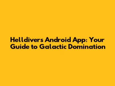 Helldivers Android App: Your Guide to Galactic Domination