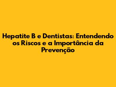 Hepatite B e Dentistas: Entendendo os Riscos e a Importância da Prevenção