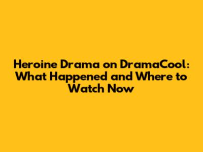 Heroine Drama on DramaCool: What Happened and Where to Watch Now