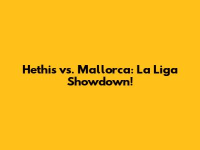 Hethis vs. Mallorca: La Liga Showdown!