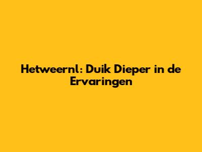Hetweernl: Duik Dieper in de Ervaringen