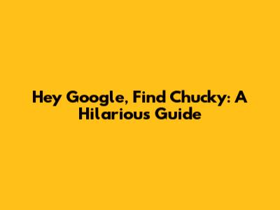 Hey Google, Find Chucky: A Hilarious Guide