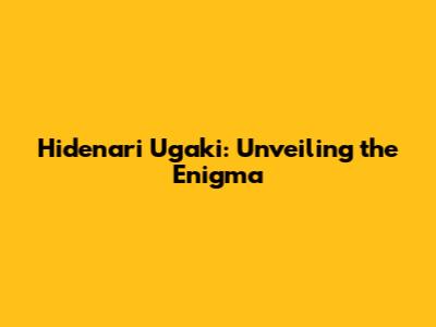Hidenari Ugaki: Unveiling the Enigma