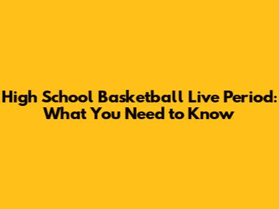 High School Basketball Live Period: What You Need to Know