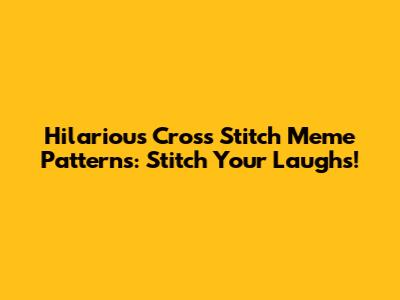 Hilarious Cross Stitch Meme Patterns: Stitch Your Laughs!